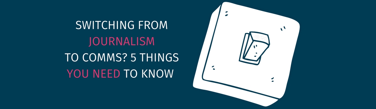 Switching from journalism to comms? 5 things you need to know