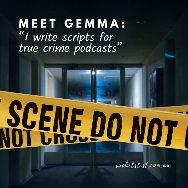 Meet Gemma: “I write scripts for true crime podcasts”